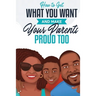 How to Get What You Want and Make Your Parents Proud Too