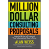 Million Dollar Consulting Proposals: How to Write a Proposal That's Accepted Every Time