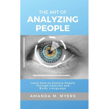 The Art of Analyzing People: Learn How to Analyze People Through Gestures and Body Language