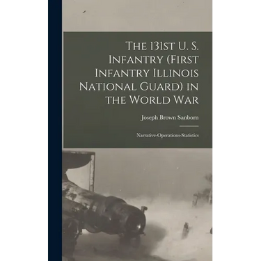 The 131st U. S. Infantry (First Infantry Illinois National Guard) in the World war; Narrative-operations-statistics