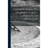 Greek Science, Its Meaning for Us (Thales to Aristotle)