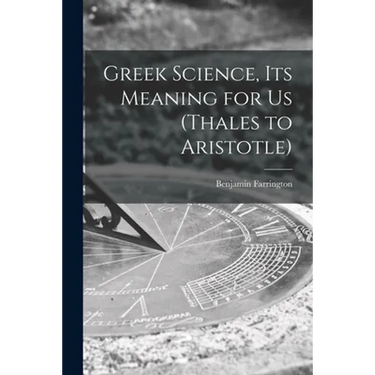 Greek Science, Its Meaning for Us (Thales to Aristotle)