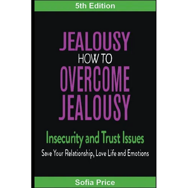 Jealousy: How To Overcome Jealousy, Insecurity and Trust Issues - Save Your Relationship, Love Life and Emotions