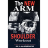 The New Arm and Shoulder Workout: Strategic Overload Training, A New Way to Build Strength and Size, 6 Week Arm and Shoulder Workout