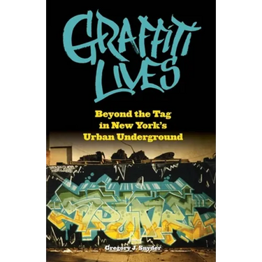 Graffiti Lives: Beyond the Tag in New Yorkas Urban Underground