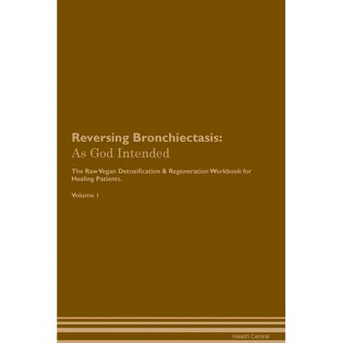 Reversing Bronchiectasis: As God Intended The Raw Vegan Plant-Based Detoxification & Regeneration Workbook for Healing Patients. Volume 1