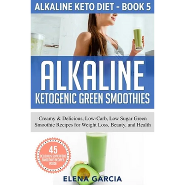 Alkaline Ketogenic Green Smoothies: Creamy & Delicious, Low-Carb, Low Sugar Green Smoothie Recipes for Weight Loss, Beauty and Health