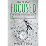 How to Stay Focused: 7 Easy Steps to Master Mental Focus, Self-Discipline, Work Concentration & Avoiding Distractions