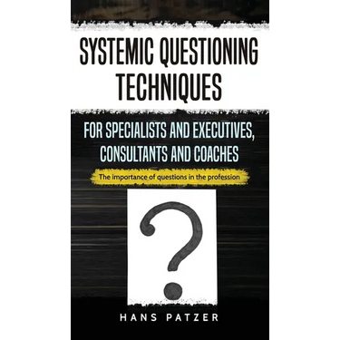 Systemic Questioning Techniques for Specialists and Executives, Consultants and Coaches: The importance of questions in the profession