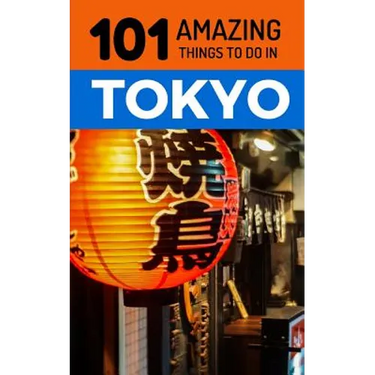 101 Amazing Things to Do in Tokyo: Tokyo Travel Guide