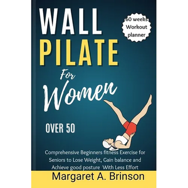 Wall Pilate for Women Over 50: Comprehensive Beginners fitness Exercise for Seniors to Lose Weight, Gain balance and Achieve good posture With Less E