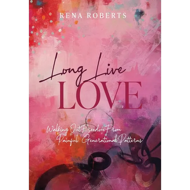Long Live Love: Walking Out Freedom from Painful Generational Patterns