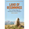 Land of Beginnings: The Archaeology of Montana's First Peoples