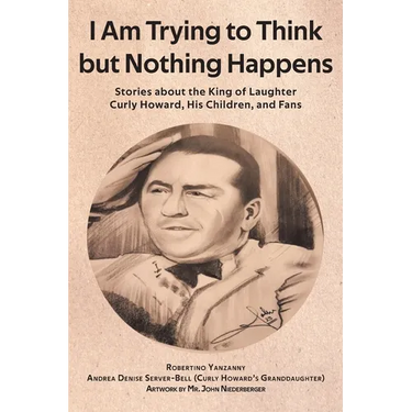 I Am Trying to Think but Nothing Happens: Stories about the King of Laughter Curly Howard, His Children, and Fans