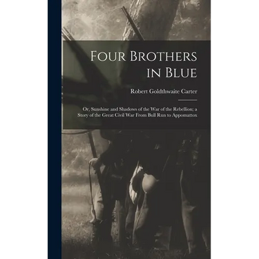 Four Brothers in Blue; or, Sunshine and Shadows of the War of the Rebellion; a Story of the Great Civil war From Bull Run to Appomattox