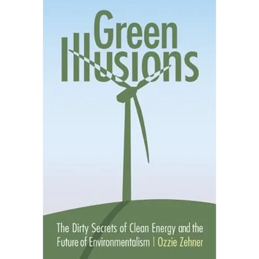Green Illusions: The Dirty Secrets of Clean Energy and the Future of Environmentalism