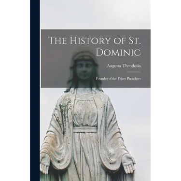 The History of St. Dominic: Founder of the Friars Preachers