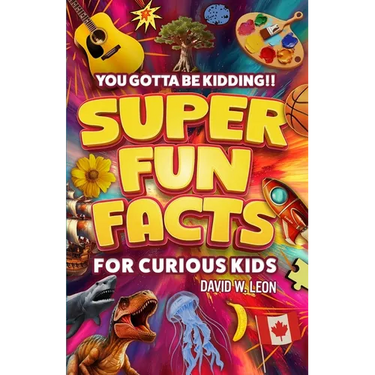 Super Fun Facts For Curious Kids!! You Gotta Be Kidding!!: Fascinating Facts About History, Holidays, Science, Traveling, And More (Gift For Children)