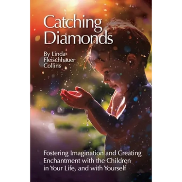 Catching Diamonds: Fostering Imagination and Creating Enchantment with the Children in Your Life, and with Yourself