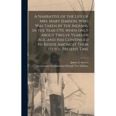 A Narrative of the Life of Mrs. Mary Jemison, Who Was Taken by the Indians, in the Year 1755, When Only About Twelve Years of Age, and Has Continued t