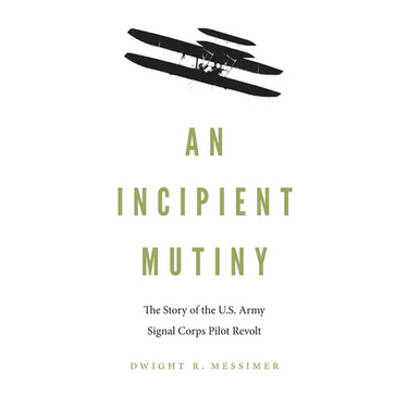 An Incipient Mutiny: The Story of the U.S. Army Signal Corps Pilot Revolt