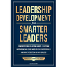 Leadership Development for Smarter Leaders: Confidently Build Lasting Habits, EQ & Team Motivation Skills You Need to Lead Successfully and Drive Resu