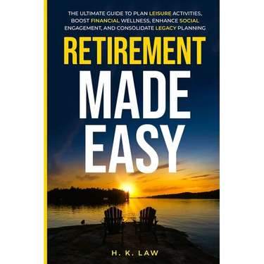 Retirement Made Easy: The Ultimate Guide to Plan Leisure Activities, Boost Financial Wellness, Enhance social Engagement, and Consolidate legacy Plann