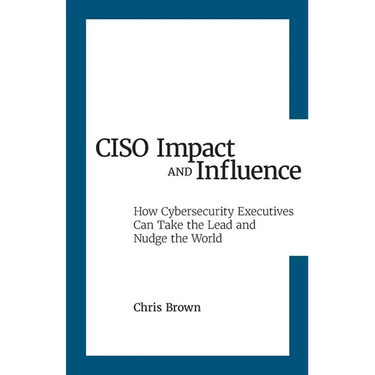 CISO Impact and Influence: How Cybersecurity Executives Can Take the Lead and Nudge the World