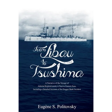 From Libau to Tsushima: A Narrative of the Voyage of Admiral Rojdestvensky's Fleet to Eastern Seas, Including a Detailed Account of the Dogger