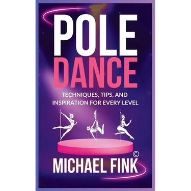 Pole Dance: Techniques, Tips, and Inspiration for Every Level: Master the Art of Pole Dance with Expert Guidance, Proven Technique