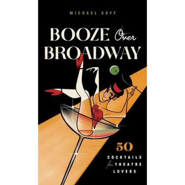 Booze Over Broadway: 50 Cocktails for Theatre Lovers