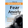 How to Overcome Fear and Anxiety Forever: Definitive Guide to Conquer Your Fears and Enjoy Life to the Fullest