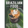 Brazilian Food: Main Traditional Brazilian Dishes: Brazilian Cuisine Cookbook
