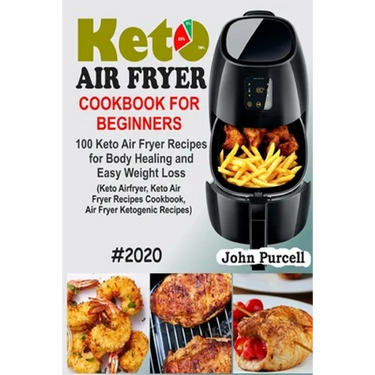 Keto Air Fryer Cookbook for Beginners: 100 Keto Air Fryer Recipes for Body Healing and Easy Weight Loss (Keto Airfryer, Keto Air Fryer Recipes Cookboo