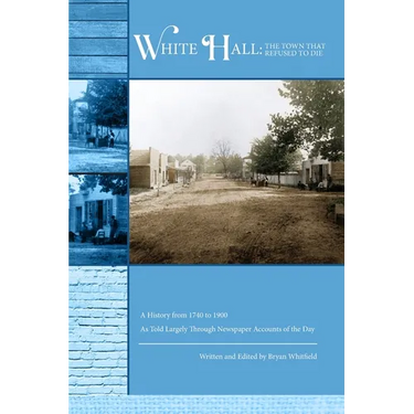 White Hall - The Town That Refused to Die: A History from 1740 to 1900 As Told Largely Through Newspaper Accounts of the Day
