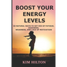 Boost Your Energy Levels: 60 Natural Ways to Get Rid of Fatigue, Dizziness, Weakness, And Lack of Motivation