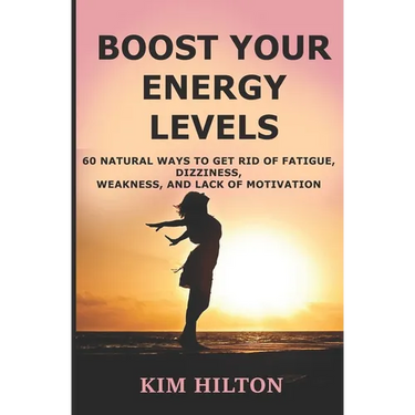 Boost Your Energy Levels: 60 Natural Ways to Get Rid of Fatigue, Dizziness, Weakness, And Lack of Motivation