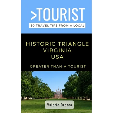 Greater Than a Tourist- Historic Triangle Virginia USA: 50 Travel Tips from a Local