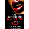 How to Become the Greatest at Oral Sex: Sex Secrets that puts a Spell on him