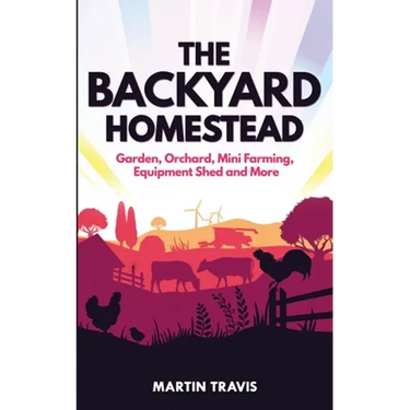 The Backyard Homestead: Garden, Orchard, Mini Farming, Equipment Shed and More
