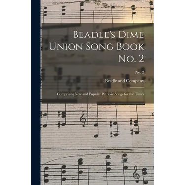 Beadle's Dime Union Song Book No. 2: Comprising New and Popular Patriotic Songs for the Times; No. 2
