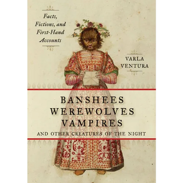 Banshees, Werewolves, Vampires, and Other Creatures of the Night: Facts, Fictions, and First-Hand Accounts