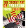 Secret Art of Pressure Point Fighting: Techniques to Disable Anyone in Seconds Using Minimal Force