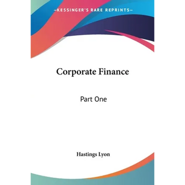 Corporate Finance: Part One: Capitalization; Part Two: Distributing Securities Reorganizations (1916)