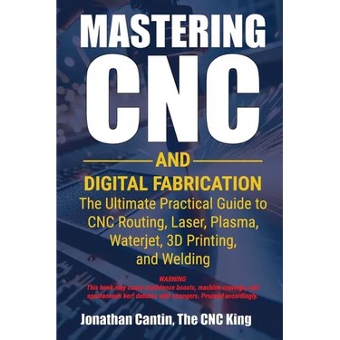 Mastering CNC and Digital Fabrication: The Ultimate Practical Guide to CNC Routing, Laser Cutting, Plasma, Waterjet, 3D Printing, and Welding