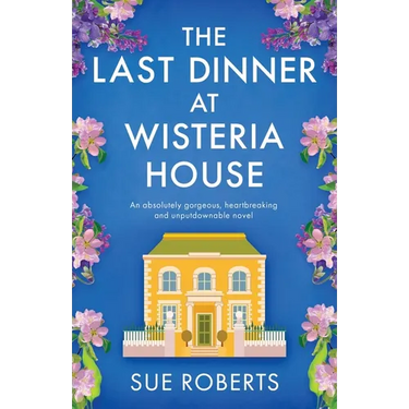 The Last Dinner at Wisteria House: An absolutely gorgeous, heartbreaking and unputdownable novel