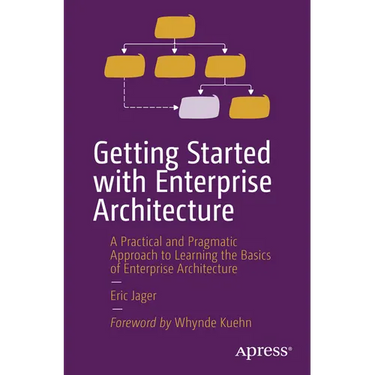 Getting Started with Enterprise Architecture: A Practical and Pragmatic Approach to Learning the Basics of Enterprise Architecture