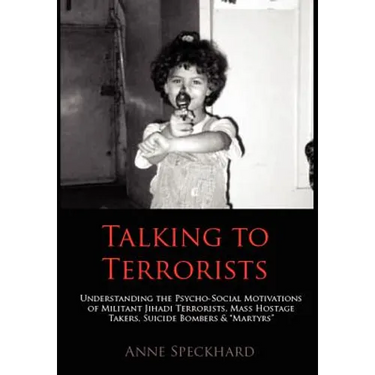 Talking to Terrorists: Understanding the Psycho-Social Motivations of Militant Jihadi Terrorists, Mass Hostage Takers, Suicide Bombers & Mart