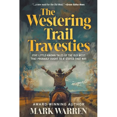 The Westering Trail Travesties: Five Little-Known Tales of the Old West that Probably Ought to a' Stayed that Way