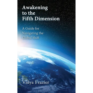 Awakening to the Fifth Dimension -- A Guide for Navigating the Global Shift